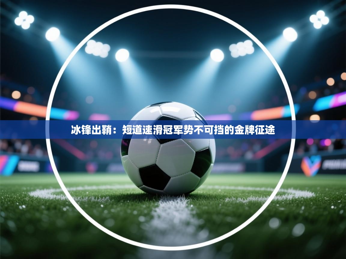 冰锋出鞘：短道速滑冠军势不可挡的金牌征途