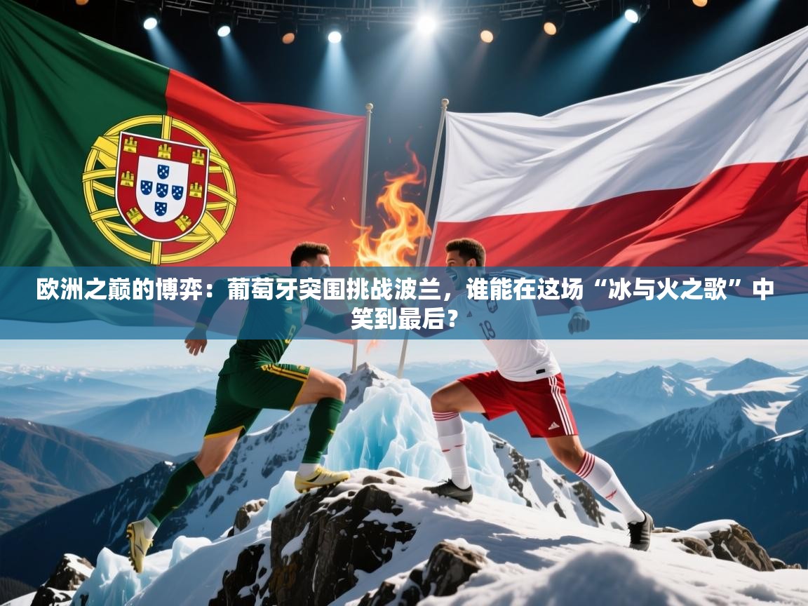 欧洲之巅的博弈：葡萄牙突围挑战波兰，谁能在这场“冰与火之歌”中笑到最后？