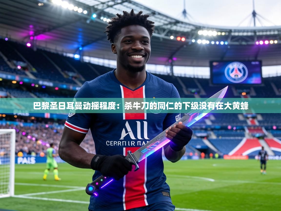 巴黎圣日耳曼动摇程度：杀牛刀的同仁的下级没有在大黄蜂